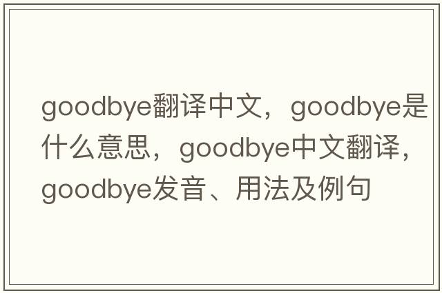goodbye翻譯中文，goodbye是什么意思，goodbye中文翻譯，goodbye發(fā)音、用法及例句