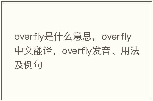 overfly是什么意思，overfly中文翻譯，overfly發(fā)音、用法及例句