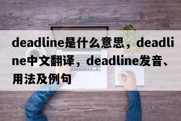 deadline是什么意思，deadline中文翻譯，deadline發(fā)音、用法及例句