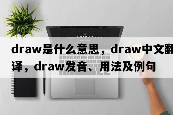draw是什么意思，draw中文翻譯，draw發(fā)音、用法及例句