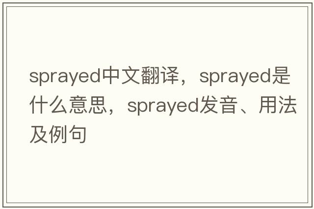 sprayed中文翻譯，sprayed是什么意思，sprayed發(fā)音、用法及例句