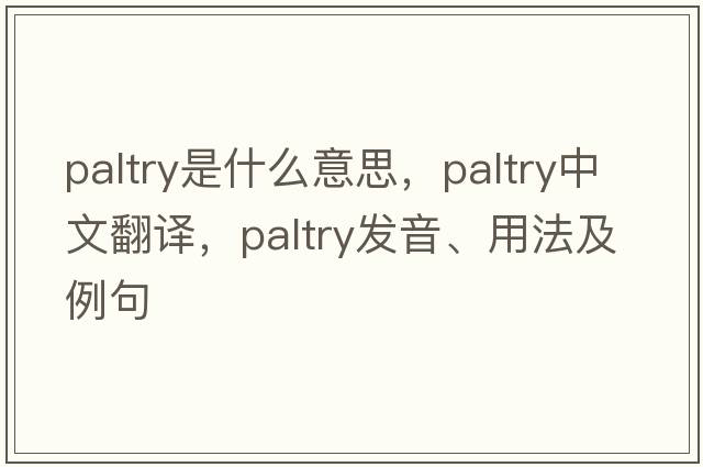 paltry是什么意思，paltry中文翻譯，paltry發(fā)音、用法及例句