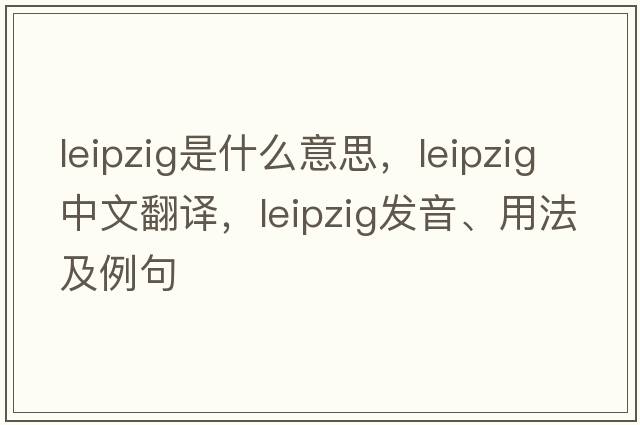 leipzig是什么意思，leipzig中文翻譯，leipzig發(fā)音、用法及例句
