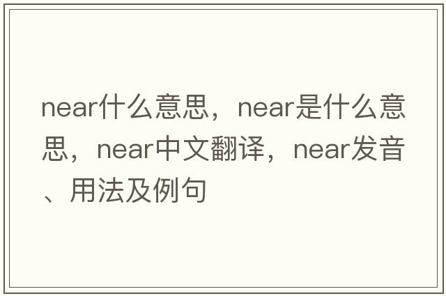 near什么意思，near是什么意思，near中文翻譯，near發(fā)音、用法及例句