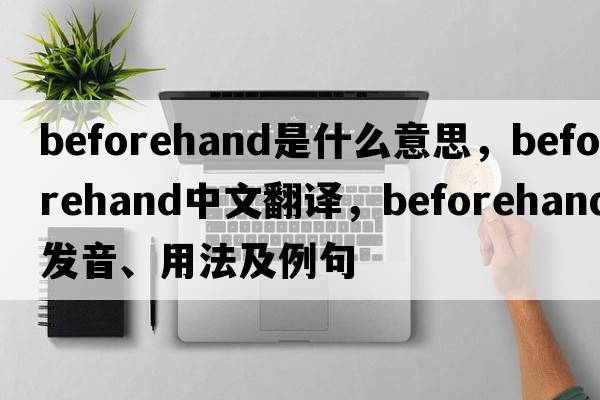 beforehand是什么意思，beforehand中文翻譯，beforehand發(fā)音、用法及例句