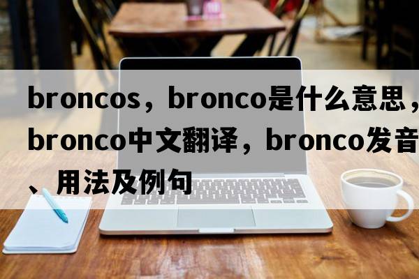broncos，bronco是什么意思，bronco中文翻譯，bronco發(fā)音、用法及例句