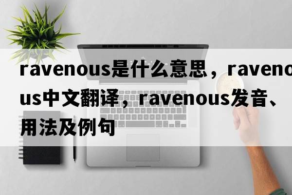 ravenous是什么意思，ravenous中文翻譯，ravenous發(fā)音、用法及例句