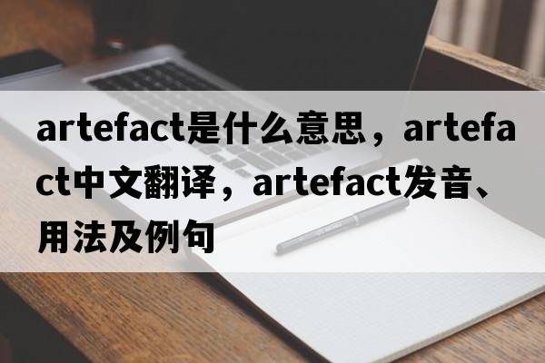 artefact是什么意思，artefact中文翻譯，artefact發(fā)音、用法及例句