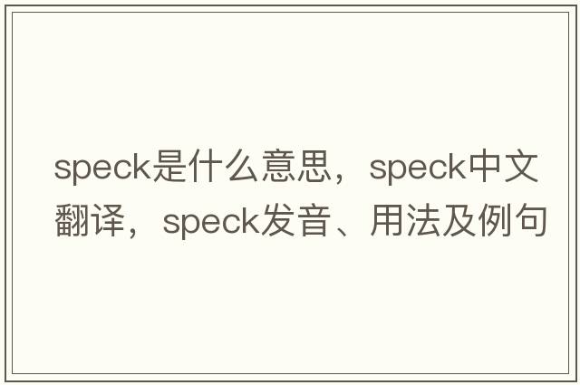 speck是什么意思，speck中文翻譯，speck發(fā)音、用法及例句
