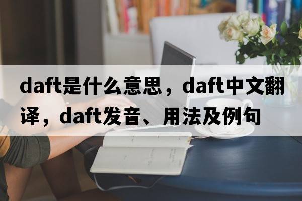 daft是什么意思，daft中文翻譯，daft發(fā)音、用法及例句