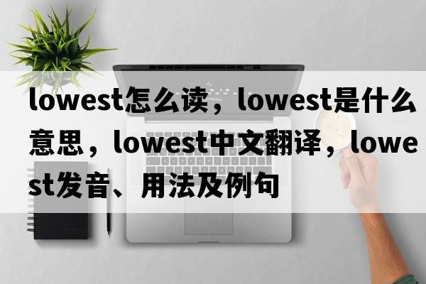 lowest怎么讀，lowest是什么意思，lowest中文翻譯，lowest發(fā)音、用法及例句