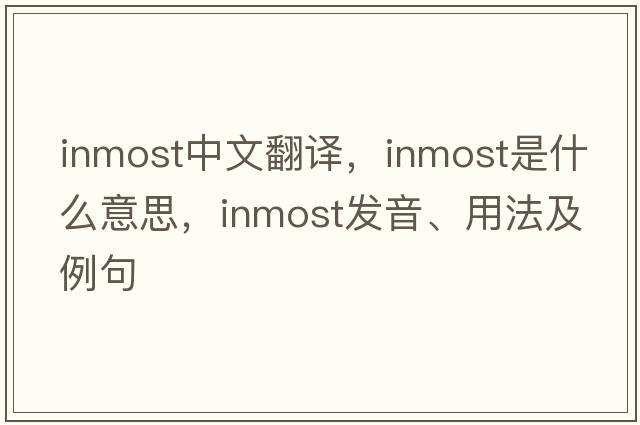 inmost中文翻譯，inmost是什么意思，inmost發(fā)音、用法及例句
