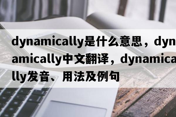 dynamically是什么意思，dynamically中文翻譯，dynamically發(fā)音、用法及例句
