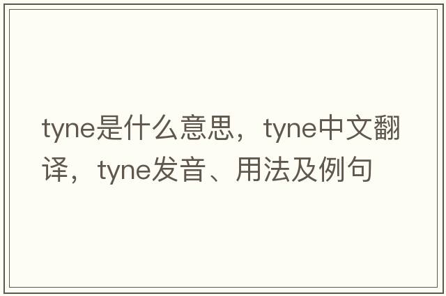 Tyne是什么意思，Tyne中文翻譯，Tyne發(fā)音、用法及例句