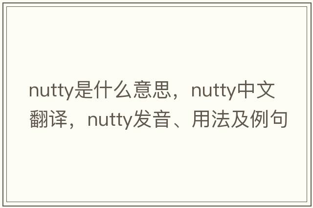 nutty是什么意思，nutty中文翻譯，nutty發(fā)音、用法及例句