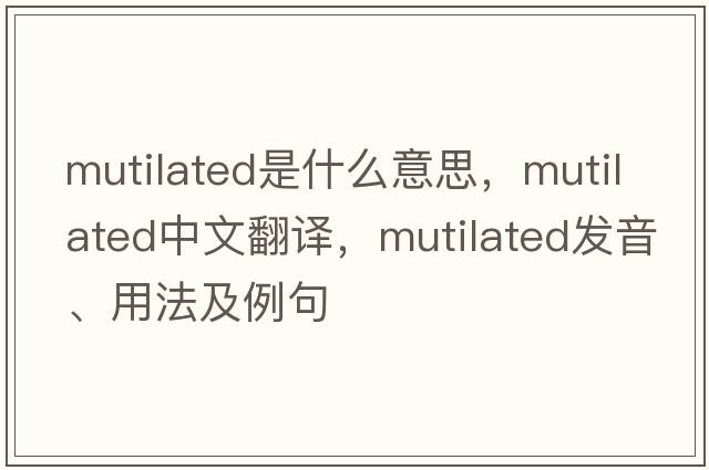 mutilated是什么意思，mutilated中文翻譯，mutilated發(fā)音、用法及例句
