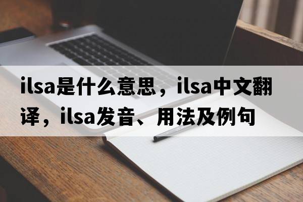 Ilsa是什么意思，Ilsa中文翻譯，Ilsa發(fā)音、用法及例句