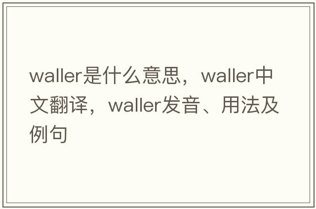 waller是什么意思，waller中文翻譯，waller發(fā)音、用法及例句