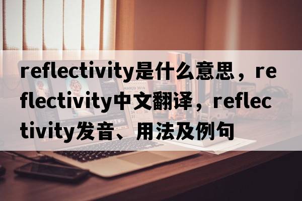 reflectivity是什么意思，reflectivity中文翻譯，reflectivity發(fā)音、用法及例句