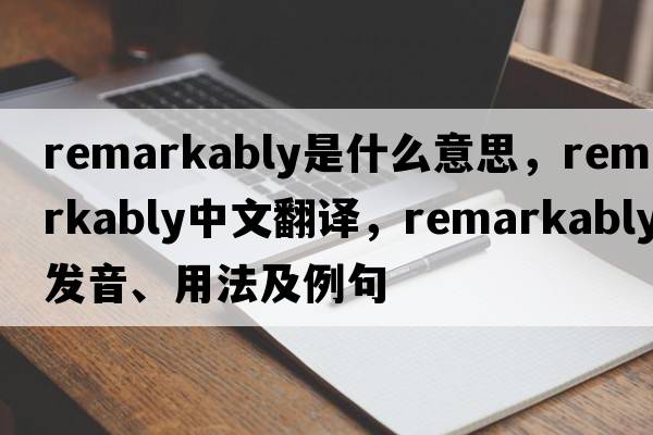 remarkably是什么意思，remarkably中文翻譯，remarkably發(fā)音、用法及例句