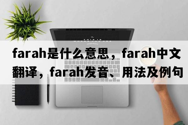 Farah是什么意思，F(xiàn)arah中文翻譯，F(xiàn)arah發(fā)音、用法及例句