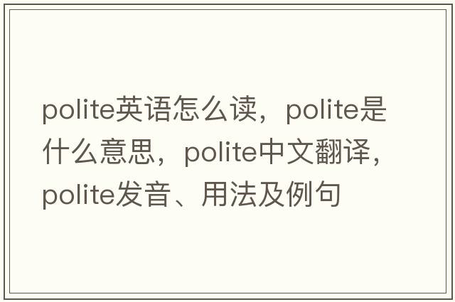 polite英語怎么讀，polite是什么意思，polite中文翻譯，polite發(fā)音、用法及例句