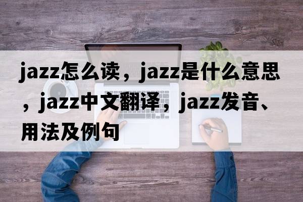 jazz怎么讀，jazz是什么意思，jazz中文翻譯，jazz發(fā)音、用法及例句