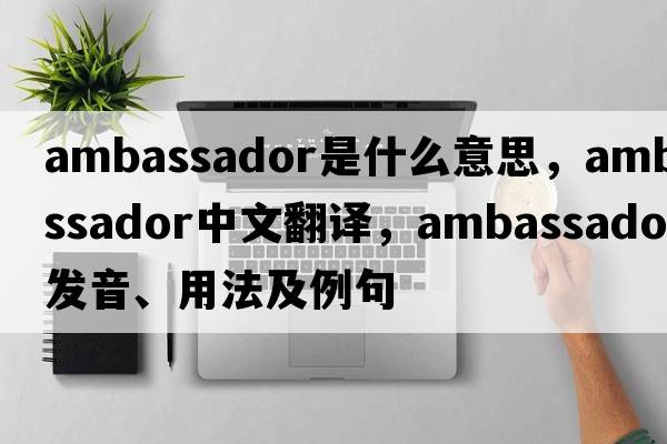 ambassador是什么意思，ambassador中文翻譯，ambassador發(fā)音、用法及例句