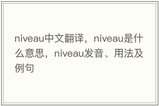 niveau中文翻譯，niveau是什么意思，niveau發(fā)音、用法及例句