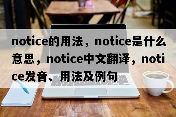 notice的用法，notice是什么意思，notice中文翻譯，notice發(fā)音、用法及例句