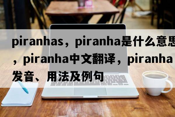 piranhas，piranha是什么意思，piranha中文翻譯，piranha發(fā)音、用法及例句