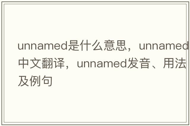 unnamed是什么意思，unnamed中文翻譯，unnamed發(fā)音、用法及例句