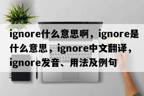 ignore什么意思啊，ignore是什么意思，ignore中文翻譯，ignore發(fā)音、用法及例句