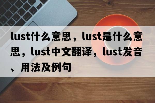 lust什么意思，lust是什么意思，lust中文翻譯，lust發(fā)音、用法及例句