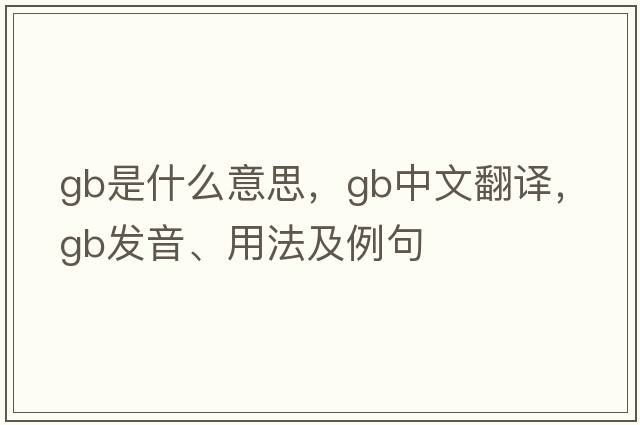 GB是什么意思，GB中文翻譯，GB發(fā)音、用法及例句