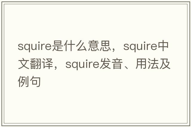 squire是什么意思，squire中文翻譯，squire發(fā)音、用法及例句