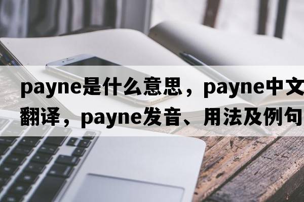 payne是什么意思，payne中文翻譯，payne發(fā)音、用法及例句