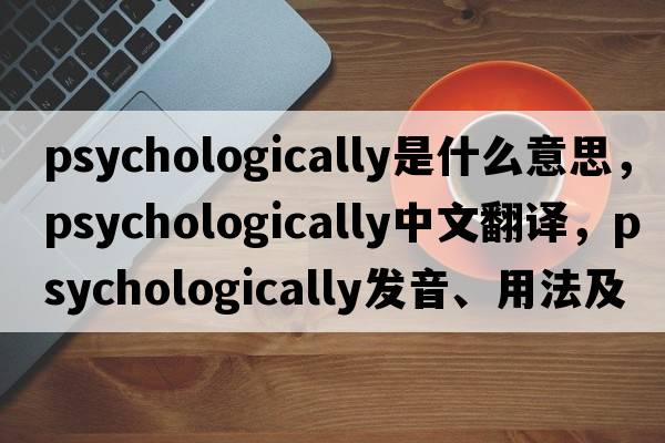 psychologically是什么意思，psychologically中文翻譯，psychologically發(fā)音、用法及例句