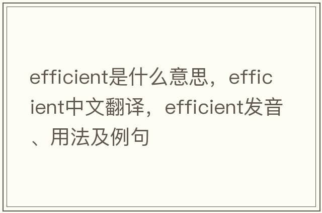 efficient是什么意思，efficient中文翻譯，efficient發(fā)音、用法及例句