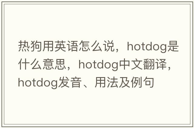 熱狗用英語(yǔ)怎么說(shuō)，hotdog是什么意思，hotdog中文翻譯，hotdog發(fā)音、用法及例句
