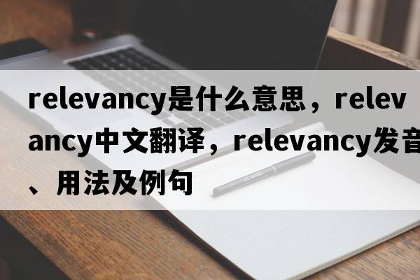 relevancy是什么意思，relevancy中文翻譯，relevancy發(fā)音、用法及例句