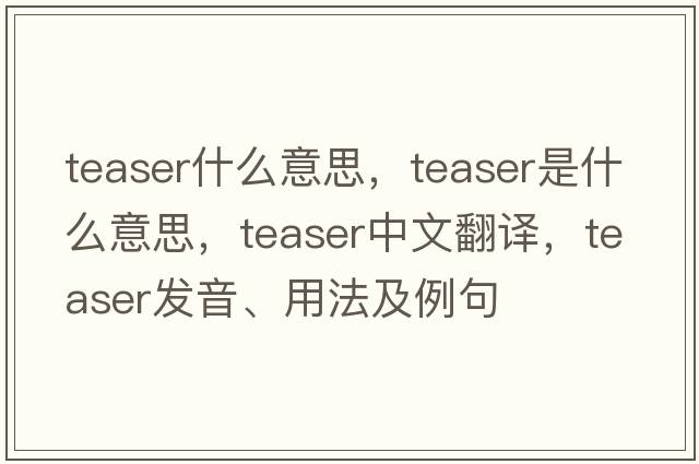 teaser什么意思，teaser是什么意思，teaser中文翻譯，teaser發(fā)音、用法及例句