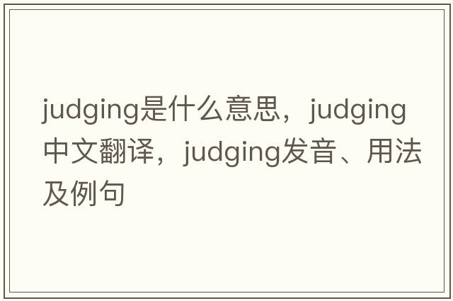 judging是什么意思，judging中文翻譯，judging發(fā)音、用法及例句