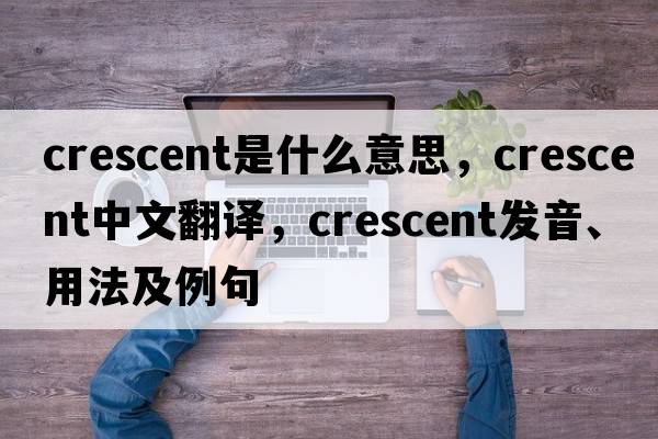 Crescent是什么意思，Crescent中文翻譯，Crescent發(fā)音、用法及例句