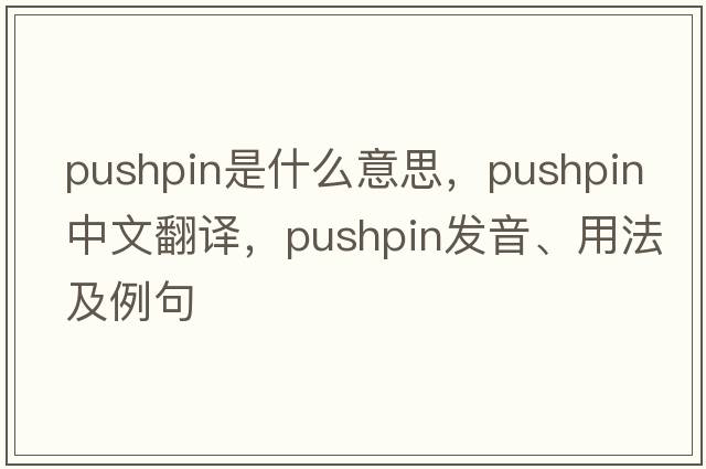 pushpin是什么意思，pushpin中文翻譯，pushpin發(fā)音、用法及例句