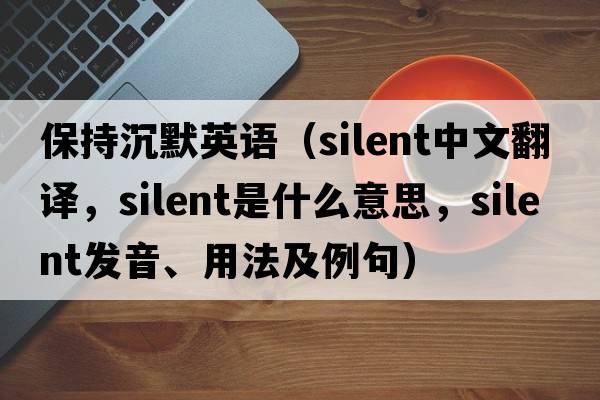 保持沉默英語（silent中文翻譯，silent是什么意思，silent發(fā)音、用法及例句）