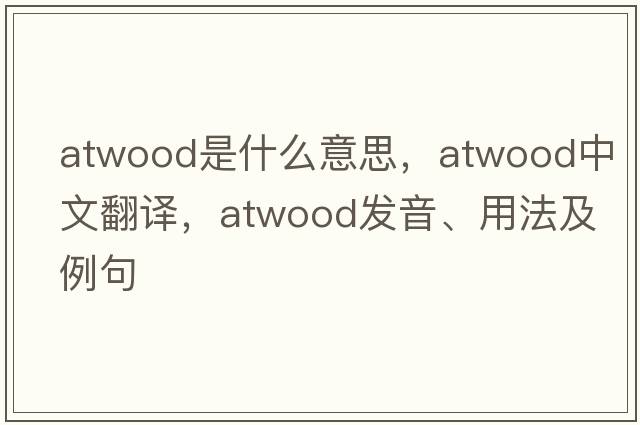 Atwood是什么意思，Atwood中文翻譯，Atwood發(fā)音、用法及例句