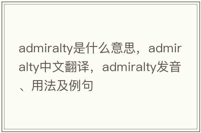 Admiralty是什么意思，Admiralty中文翻譯，Admiralty發(fā)音、用法及例句