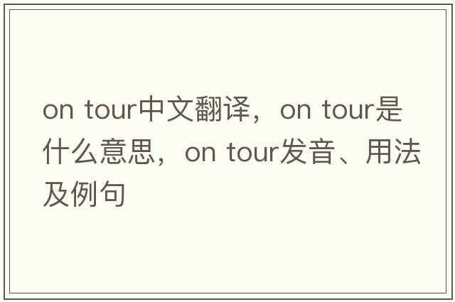 on tour中文翻譯，on tour是什么意思，on tour發(fā)音、用法及例句