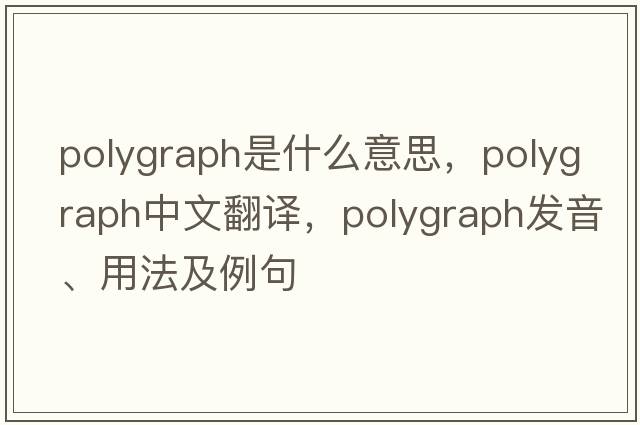 polygraph是什么意思，polygraph中文翻譯，polygraph發(fā)音、用法及例句